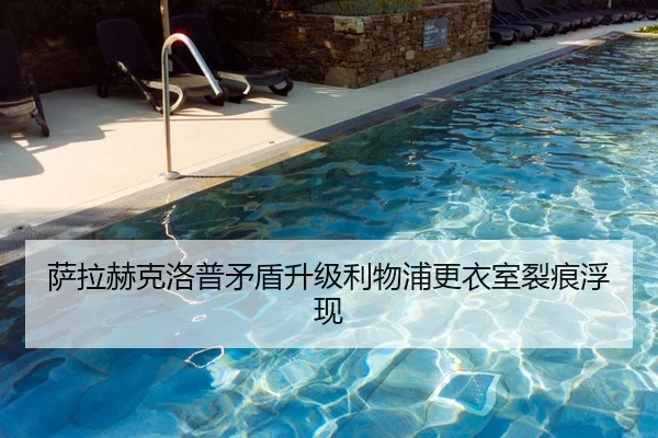 萨拉赫克洛普矛盾升级利物浦更衣室裂痕浮现