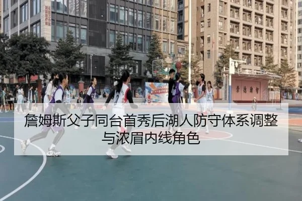 詹姆斯父子同台首秀后湖人防守体系调整与浓眉内线角色