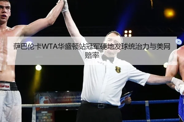 萨巴伦卡WTA华盛顿站冠军硬地发球统治力与美网赔率